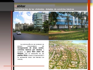 La disposición de los edificios se realiza considerando las  incorporación de áreas verdes, servicios básicos por núcleos  y dejando el  paso libre entre los bloques  con la utilización de las  plantas libres,  donde la iluminación y la ventilación debe ser tomada en cuenta. H abitar Sectorización de las viviendas, dotadas de servicios básicos 