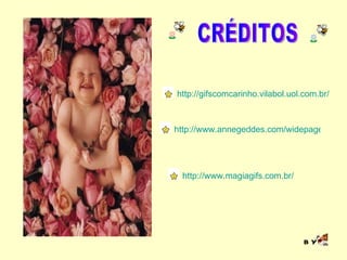 http://www.annegeddes.com/widepages.cfm?P=E&U=ecards http://www.magiagifs.com.br/ http://gifscomcarinho.vilabol.uol.com.br/ CRÉDITOS BY 