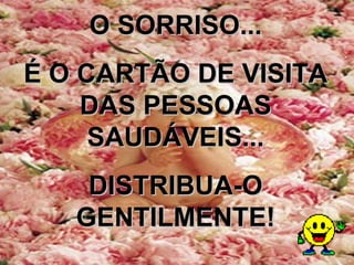 O SORRISO... É O CARTÃO DE VISITA DAS PESSOAS SAUDÁVEIS... DISTRIBUA-O GENTILMENTE! 