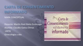MAPA CONCEPTUAL
Docente: Martin Raúl Nieto Escárcega
Alumno: Claudio Gatica Dimas
LM7A
Ginecología y obs
 
