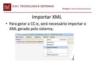 D.M.I. TECNOLOGIA E SISTEMAS
                                  Strategix Sistemas de Gestão Empresarial




                Importar XML
• Para gerar a CC-e, será necessário importar o
  XML gerado pelo sistema;
 