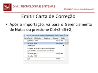 D.M.I. TECNOLOGIA E SISTEMAS
                                  Strategix Sistemas de Gestão Empresarial




        Emitir Carta de Correção
• Após a importação, vá para o Gerenciamento
  de Notas ou pressione Ctrl+Shift+G;
 