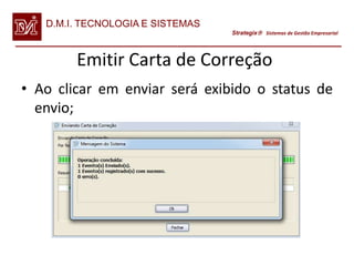 D.M.I. TECNOLOGIA E SISTEMAS
                                  Strategix Sistemas de Gestão Empresarial




        Emitir Carta de Correção
• Ao clicar em enviar será exibido o status de
  envio;
 