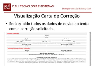 D.M.I. TECNOLOGIA E SISTEMAS
                                  Strategix Sistemas de Gestão Empresarial




    Visualização Carta de Correção
• Será exibido todos os dados de envio e o texto
  com a correção solicitada.
 