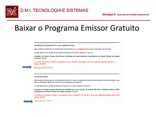 D.M.I. TECNOLOGIA E SISTEMAS
                                Strategix Sistemas de Gestão Empresarial




Baixar o Programa Emissor Gratuito
 