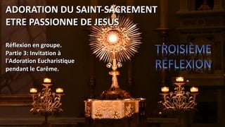 Réflexion en groupe.
Partie 3: Invitation à
l'Adoration Eucharistique
pendant le Carême.
ADORATION DU SAINT-SACREMENT
ETRE PASSIONNE DE JESUS
 