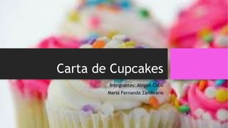 Carta de Cupcakes
Integrantes: Abigail Cobo
María Fernanda Zambrano

 