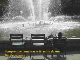 Sempre que lamentar o término de um fim de semana... 