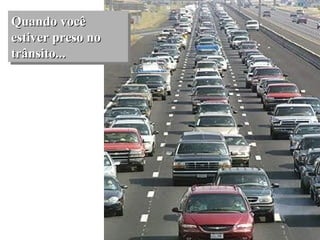 Quando você estiver preso no trânsito... 