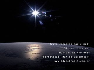 Texto recebido por e-mail Slides: internet Música: As the deer Formatação: Marise Jalowitzki www.idepebrasil.com.br 