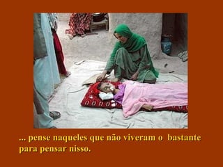 ... pense naqueles que não viveram o bastante... pense naqueles que não viveram o bastante
para pensar nisso.para pensar nisso.
 