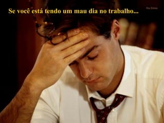 Se você está tendo um mau dia no trabalho...Se você está tendo um mau dia no trabalho...
 