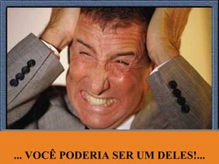 ... VOCÊ PODERIA SER UM DELES!...... VOCÊ PODERIA SER UM DELES!...
 
