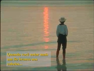 Quando você notar maisQuando você notar mais
um fio branco nosum fio branco nos
cabelos...cabelos...
 