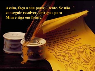 Assim, faça a sua parte... tente. Se nãoAssim, faça a sua parte... tente. Se não
conseguir resolver, entregue paraconseguir resolver, entregue para
Mim e siga em frente.Mim e siga em frente.
 