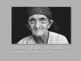 ... lembre-se daqueles para quem dirigir... lembre-se daqueles para quem dirigir
é um privilégio inatingível.é um privilégio inatingível.
 