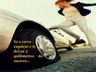 Se o carroSe o carro
enguiçar e teenguiçar e te
deixar adeixar a
quilômetros doquilômetros do
socorro...socorro...
 