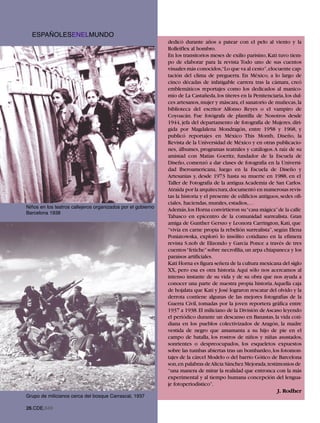 ESPAÑOLESENELMUNDO
                                                              dedicó durante años a patear con el pelo al viento y la
                                                              Rolleiflex al hombro.
                                                              En los transitorios meses de exilio parisino, Kati tuvo tiem-
                                                              po de elaborar para la revista Todo uno de sus cuentos
                                                              visuales más conocidos,“Lo que va al cesto”,elocuente cap-
                                                              tación del clima de preguerra. En México, a lo largo de
                                                              cinco décadas de infatigable carrera tras la cámara, creó
                                                              emblemáticos reportajes como los dedicados al manico-
                                                              mio de La Castañeda, los títeres en la Penitenciaria, los dul-
                                                              ces artesanos, mujer y máscara, el sanatorio de muñecas, la
                                                              biblioteca del escritor Alfonso Reyes o el vampiro de
                                                              Coyoacán. Fue fotógrafa de plantilla de Nosotros desde
                                                              1944, jefa del departamento de fotografía de Mujeres, diri-
                                                              gida por Magdalena Mondragón, entre 1958 y 1968, y
                                                              publicó reportajes en México This Month, Diseño, la
                                                              Revista de la Universidad de México y en otras publicacio-
                                                              nes, álbumes, programas teatrales y catálogos.A raíz de su
                                                              amistad con Matías Goeritz, fundador de la Escuela de
                                                              Diseño, comenzó a dar clases de fotografía en la Universi-
                                                              dad Iberoamericana, luego en la Escuela de Diseño y
                                                              Artesanías y, desde 1973 hasta su muerte en 1988, en el
                                                              Taller de Fotografía de la antigua Academia de San Carlos.
                                                              Atraída por la arquitectura,documentó en numerosas revis-
                                                              tas la historia y el presente de edificios antiguos, sedes ofi-
Niños en los teatros callejeros organizados por el gobierno
                                                              ciales, haciendas, murales, estadios,…
Barcelona 1938
                                                              Además,los Horna convirtieron su“casa mágica”de la calle
                                                              Tabasco en epicentro de la comunidad surrealista. Gran
                                                              amiga de Gunther Gerszo y Leonora Carrington, Kati, que
                                                              “vivía en carne propia la rebelión surrealista”, según Elena
                                                              Poniatowska, exploró lo insólito cotidiano en la efímera
                                                              revista S.nob de Elizondo y García Ponce a través de tres
                                                              cuentos“fetiche”sobre necrofilia, un arpa chiapaneca y los
                                                              paraísos artificiales.
                                                              Kati Horna es figura señera de la cultura mexicana del siglo
                                                              XX, pero esa es otra historia. Aquí sólo nos acercamos al
                                                              intenso instante de su vida y de su obra que nos ayuda a
                                                              conocer una parte de nuestra propia historia.Aquella caja
                                                              de hojalata que Kati y José lograron rescatar del olvido y la
                                                              derrota contiene algunas de las mejores fotografías de la
                                                              Guerra Civil, tomadas por la joven reportera gráfica entre
                                                              1937 a 1938. El miliciano de la División de Ascaso leyendo
                                                              el periódico durante un descanso en Banastas, la vida coti-
                                                              diana en los pueblos colectivizados de Aragón, la madre
                                                              vestida de negro que amamanta a su hijo de pie en el
                                                              campo de batalla, los rostros de niños y niñas asustados,
                                                              sonrientes o despreocupados, los esqueletos expuestos
                                                              sobre las tumbas abiertas tras un bombardeo, los fotomon-
                                                              tajes de la cárcel Modelo o del barrio Gótico de Barcelona
                                                              son,en palabras deAlicia Sánchez Mejorada,testimonios de
                                                              “una manera de mirar la realidad que entronca con la más
                                                              experimental y al tiempo humana concepción del lengua-
                                                              je fotoperiodístico”.

Grupo de milicianos cerca del bosque Carrascal, 1937
                                                                                                                 J. Rodher


26.CDE.649
 