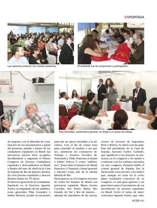 ENPORTADA




Las sesiones contaron con nutrida asistencia.                    El ambiente fue de compromiso y participación.




                                                Pilar González, subdirectora general, se dirige a un grupo de trabajo.



de mujeres, con la filosofía de cons-      para dar un apoyo decidido a la ini-        ciones de jóvenes de Argentina,
titución de los movimientos a partir       ciativa. Con el fin de tomar nota           Perú y Bolivia. Se abrió con las pala-
del presente, pasado y futuro de los       para extender el modelo a sus paí-          bras del presidente de la Casa de
ciudadanos españoles en Brasil. Las        ses, asistieron los consejeros de           España, Antonio Carlos Carballo,
iniciativas fueron bien acogidas,          Trabajo y Asuntos Sociales de               que agradeció a los jóvenes su pre-
decidiéndose a organizar el Primer         Venezuela y Chile, Francisco J.Armas        sencia en el congreso y les animó a
Congreso de Jóvenes Ciudadanos             y Esther Felices. Y como "anfitrio-         continuar con los trabajos iniciados
españoles y descendientes en Brasil,       nes", Jesús Salas, Consejero de Brasil;     en este congreso. Después habló el
a finales del mes de abril en la Casa      Francisco J. Viqueira, cónsul general;      cónsul general de España. Dio la
de España de Río de Janeiro, destina-      y Antonio Casas, jefe de la oficina         bienvenida a los jóvenes y les indicó
do a los jóvenes españoles y descen-       laboral de Río.                             que, aunque no vean en el corto
dientes (hasta los 35 años).               Participaron en el Congreso jóvenes         plazo resultados concretos de su
El director general de la Ciudadanía       de todos los Estados de Brasil con          congreso, es una gran apuesta y un
Española en el Exterior, Agustín           presencia española: Minas Gerais,           gran inicio para el nacimiento de un
Torres, acompañado de las subdirec-        Curitiba, São Paulo, Bahía, Río             movimiento de jóvenes españoles
toras generales Pilar González y           Grande do Sul y Río de Janeiro…             en Brasil. Cerró el turno de inter-
Esther Herrera, acudió al encuentro        además de miembros de las asocia-           venciones Agustín Torres, que valo-
                                                                                                                     9.CDE.649
 