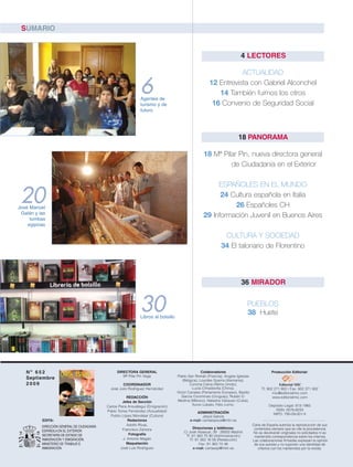 SUMARIO


                                                                                                                          4 LECTORES

                                                                                                                  ACTUALIDAD

                                                                6
                                                                Agentes de
                                                                                                       12 Entrevista con Gabriel Alconchel
                                                                                                          14 También fuimos los otros
                                                                turismo y de                            16 Convenio de Seguridad Social
                                                                futuro




                                                                                                                         18 PANORAMA

                                                                                                    18 Mª Pilar Pin, nueva directora general
                                                                                                             de Ciudadania en el Exterior

                                                                                                         ESPAÑOLES EN EL MUNDO

 20
José Manuel
                                                                                                          24 Cultura española en Italia
                                                                                                              26 Españoles CH
 Galán y las
     tumbas
                                                                                                    29 Información Juvenil en Buenos Aires
    egipcias

                                                                                                               CULTURA Y SOCIEDAD
                                                                                                              34 El talonario de Florentino




                                                                                                                          36 MIRADOR


                                                               30
                                                               Libros al bolsillo
                                                                                                                              PUEBLOS
                                                                                                                              38 Huete




   Nº 652                                         DIRECTORA GENERAL                                Colaboradores                               Producción Editorial:
                                                     Mª Pilar Pin Vega              Pablo San Román (Francia), Angela Iglesias
   Septiembre                                                                          (Bélgica), Lourdes Guerra (Alemania),
   2009                                              COORDINADOR                            Concha Caína (Reino Unido),                             Editorial MIC
                                              José Julio Rodríguez Hernández                 Lucía Cimadevilla (China),                  Tf: 902 271 902 / Fax: 902 371 902
                                                                                    Víctor Canales (Parlamento Europeo), Basilio                mic@editorialmic.com
                                                         REDACCIÓN                     García Corominas (Uruguay), Rubén D.                     www.editorialmic.com
                                                      Jefes de Sección              Medina (México), Natasha Vázquez (Cuba),
                                            Carlos Piera Ansuátegui (Emigración)             Xurxo Lobato, Félix Lorrio.                     Depósito Legal: 813-1960
                                            Pablo Torres Fernández (Actualidad)                                                                 ISSN: 0576-8233
                                                                                               ADMINISTRACIÓN                                  NIPO: 790-09-001-X
                                              Publio López Mondéjar (Cultura)                      Jesús García
          EDITA:                                         Redactores                        e-mail: cartaespsus@mtin.es
          DIRECCIÓN GENERAL DE CIUDADANÍA                Adolfo Rivas,                                                             Carta de España autoriza la reproducción de sus
          ESPAÑOLA EN EL EXTERIOR                     Francisco Zamora                       Direcciones y teléfonos:               contenidos siempre que se cite la procedencia.
          SECRETARÍA DE ESTADO DE
                                                                                        C/ José Abascal, 39 · 28003 Madrid          No se devolverán originales no solicitados ni se
                                                          Fotografía
          INMIGRACIÓN Y EMIGRACIÓN.
                                                                                         Tf: 91 363 70 90 (Administración)          mantendrá correspondencia sobre los mismos.
                                                      J. Antonio Magán
          MINISTERIO DE TRABAJO E
                                                                                           Tf: 91 363 16 56 (Redacción)            Las colaboraciones firmadas expresan la opinión

          INMIGRACIÓN
                                                        Maquetación                              Fax: 91 363 73 48                  de sus autores y no suponen una identidad de
                                                    José Luis Rodríguez                       e-mail: cartaesp@mtin.es                criterios con los mantenidos por la revista.
 