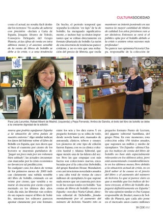 CULTURASOCIEDAD
como el actual, no resulta fácil deslin-    De hecho, el periodo temporal que           mantener su interés poniendo en sus
dar los terrenos.“No acaba de saberse       separaba la edición “en lujo” de la de      manos la mayor cantidad de títulos
con precisión –declara a Carta de           bolsillo, ha menguado significativa-        de calidad. Los años próximos van a
España, Joaquín Álvarez de Toledo,          mente, e incluso hay ya títulos impor-      ser decisivos. Entonces se verá si el
Consejero Delegado del Grupo                tantes que se editan directamente en        público opta por el bolsillo debido a
Planeta-, si las cifras de venta en estos   formato jibarizado de bolsillo.La razón     la crisis o existen otras razones más
últimos meses y el ascenso sensible         de esta inversión de tendencias parece      profundas”.
de la venta de libros de bolsillo se        evidente, y no es otra que una reduc-       No parece tan optimista Victoria Cha-
debe a la crisis, o a una tendencia         ción del precio de librería, que oscila     pa, responsable de la colección de




Para Lola Larumbe, Rafael Alberti de Madrid, (izquierda) y Pepa Ferrando, Ambra de Gandía, el éxito del libro de bolsillo se debe
a la creciente dignidad de la edición.

nueva que podría equiparar España           entre los seis y los diez euros. Y en       pequeño formato Punto de Lectura,
a la situación de otros países de           pequeño formato ya se edita de todo,        del gigante editorial Santillana, del
nuestro entorno”.Algo similar indican       desde novela hasta arte, manuales de        grupo Prisa. En este momento, esta
los datos del Informe sobre el Libro de     autoayuda, clásicos, tebeos y ensayo.       colección edita 150 títulos anuales,
Bolsillo en España, que nos dicen que       Los pioneros de este tipo de edición        que suponen un millón y medio de
si bien el cuarenta por ciento de los       fueron Espasa, con su ya clásica colec-     ejemplares. “En España –afirma Cha-
lectores se muestran partidarios de         ción Austral y Alianza Editorial, que       pa- los índices de venta del libro de
“pagar un poco más por un volumen           sigue siendo una de las líderes del sec-    bolsillo no han sido especialmente
bien editado”, las actuales circunstan-     tor. Pero las que empujan con más           relevantes en los últimos años, pero
cias marcadas por la crisis económica       fuerza son colecciones nuevas, enca-        está aumentando considerablemen-
no favorecen tal predilección.              bezadas por el la colección Debolsillo,     te en los últimos meses. Pero debido
En cualquier caso, los datos de ventas      del grupo Random House Mondadori,           a la situación actual de crisis, no es
de los primeros meses de 2009 indi-         con casi trescientas novedades anuales      fácil saber si la causa es el precio
can claramente una subida sensible          y una cifra total de ventas de cinco        del libro o el aumento del número
del libro de bolsillo, estimado en un       millones de ejemplares, lo que supone       de lectores. Lo que sí parece claro es
veinte por ciento, que vendría a su-        nada menos que un cuarenta por cien-        que a medida que los índices de lec-
marse al cincuenta por ciento experi-       to de las ventas totales en bolsillo.“Las   tura crezcan, el libro de bolsillo des-
mentado en los últimos diez años.           ventas de libros de bolsillo crecen en      pegará definitivamente en España”.
Cada día más, las librerías van cedien-     España –nos dice Nuria Cabutí-, direc-      De una opinión similar es Paz Gaspar,
do un espacio mayor al libro de bolsi-      tora editorial de Debolsillo-, funda-       responsable de Booket, marca de bol-
llo, mientras los editores parecen          mentalmente por el aumento del              sillo de Planeta, que cada año pone
apostar claramente por este formato.        número de lectores. Nuestro reto es         en el mercado unos cuatro millones
                                                                                                                    31.CDE.652
 