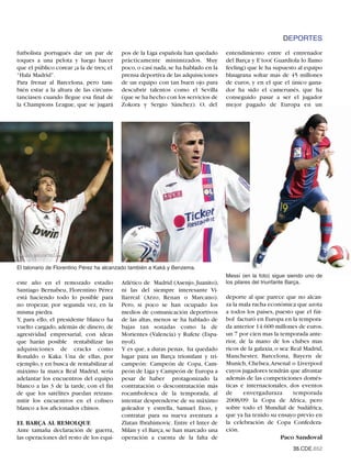 DEPORTES
futbolista portugués dar un par de        pos de la Liga española han quedado      entendimiento entre el entrenador
toques a una pelota y luego hacer         prácticamente minimizados. Muy           del Barça y E’too( Guardiola lo llamo
que el público corear ¡a la de tres¡ el   poco, o casi nada, se ha hablado en la   feeling) que le ha supuesto al equipo
“Hala Madrid”.                            prensa deportiva de las adquisiciones    blaugrana soltar mas de 45 millones
Para frenar al Barcelona, pero tam-       de un equipo con tan buen ojo para       de euros, y en el que el único gana-
bién estar a la altura de las circuns-    descubrir talentos como el Sevilla       dor ha sido el camerunés, que ha
tanciasen cuando llegue esa final de      (que se ha hecho con los servicios de    conseguido pasar a ser el jugador
la Champions League, que se jugará        Zokora y Sergio Sánchez). O, del         mejor pagado de Europa en un




El talonario de Florentino Pérez ha alcanzado también a Kaká y Benzema.
                                                                                   Messí (en la foto) sigue siendo uno de
este año en el remozado estadio           Atlético de Madrid (Asenjo, Juanito),    los pilares del triunfante Barça.
Santiago Bernabeu, Florentino Pérez       ni las del siempre interesante Vi-
está haciendo todo lo posible para        llarreal (Arzo, Renan o Marcano).        deporte al que parece que no alcan-
no tropezar, por segunda vez, en la       Pero, si poco se han ocupado los         za la mala racha económica que azota
misma piedra.                             medios de comunicación deportivos        a todos los países, puesto que el fút-
Y, para ello, el presidente blanco ha     de las altas, menos se ha hablado de     bol facturó en Europa en la tempora-
vuelto cargado, además de dinero, de      bajas tan sonadas como la de             da anterior 14.600 millones de euros,
agresividad empresarial, con ideas        Morientes (Valencia) y Rufete (Espa-     un 7 por cien mas la temporada ante-
que harán posible rentabilizar las        nyol).                                   rior, de la mano de los clubes mas
adquisiciones de cracks como              Y es que, a duras penas, ha quedado      ricos de la galaxia, o sea: Real Madrid,
Ronaldo o Kaka. Una de ellas, por         lugar para un Barça triomfant y tri-     Manchester, Barcelona, Bayern de
ejemplo, y en busca de rentabilizar al    campeón: Campeón de Copa, Cam-           Munich, Chelsea,Arsenal o Liverpool
máximo la marca Real Madrid, sería        peón de Liga y Campeón de Europa a       cuyos jugadores tendrán que afrontar
adelantar los encuentros del equipo       pesar de haber protagonizado la          además de las competiciones domés-
blanco a las 3 de la tarde, con el fin    contratación o descontratación más       ticas e internacionales, dos eventos
de que los satélites puedan retrans-      rocambolesca de la temporada, al         de     envergaduraza         temporada
mitir los encuentros en el coliseo        intentar desprenderse de su máximo       2008/09: la Copa de Africa, pero
blanco a los aficionados chinos.          goleador y estrella, Samuel Etoo, y      sobre todo el Mundial de Sudáfrica,
                                          contratar para su nueva aventura a       que ya ha tenido su ensayo previo en
EL BARÇA AL REMOLQUE                      Zlatan Ibrahimovic. Entre el Inter de    la celebración de Copa Confedera-
Ante tamaña declaración de guerra,        Milan y el Barça, se han marcado una     ción.
las operaciones del resto de los equi-    operación a cuenta de la falta de                               Paco Sandoval
                                                                                                              35.CDE.652
 