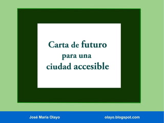 Carta de futuro
para una

ciudad accesible

José María Olayo

olayo.blogspot.com

 