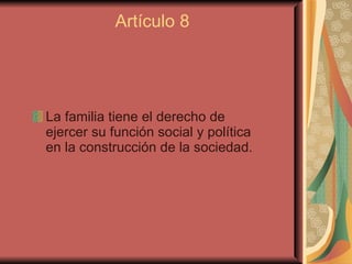 Artículo 8 <ul><li>La familia tiene el derecho de ejercer su función social y política en la construcción de la sociedad. ...