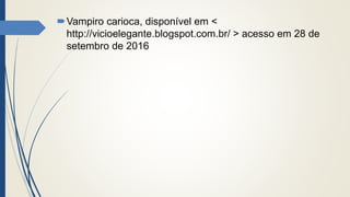 Vampiro carioca, disponível em <
http://vicioelegante.blogspot.com.br/ > acesso em 28 de
setembro de 2016
 