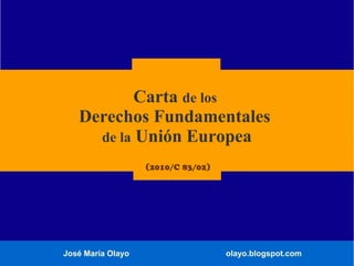 José María Olayo olayo.blogspot.com
Carta de los
Derechos Fundamentales
de la Unión Europea
(2010/C 83/02)
 