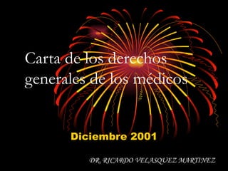 Carta de los derechos generales de los médicos Diciembre 2001 DR. RICARDO VELASQUEZ MARTINEZ 