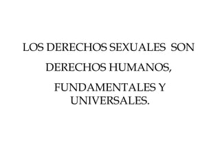 LOS DERECHOS SEXUALES SON
DERECHOS HUMANOS,
FUNDAMENTALES Y
UNIVERSALES.
 