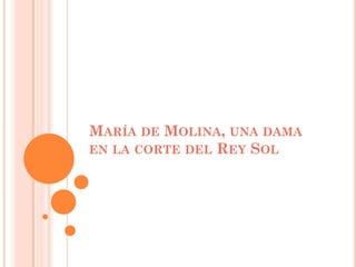 MARÍA DE MOLINA, UNA DAMA
EN LA CORTE DEL REY SOL
 