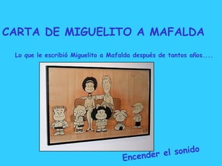 CARTA DE MIGUELITO A MAFALDA
 Lo que le escribió Miguelito a Mafalda después de tantos años....




                                             el sonido
                                    Encender
 