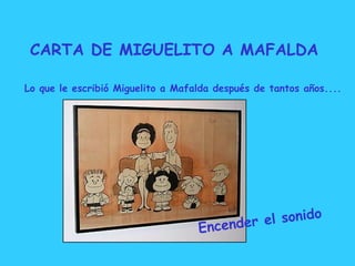 CARTA DE MIGUELITO A MAFALDA Lo que le escribió Miguelito a Mafalda después de tantos años.... Encender el sonido 