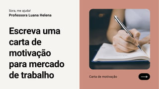 Sora, me ajuda!
Professora Luana Helena
Escreva uma
carta de
motivação
para mercado
de trabalho Carta de motivação
 