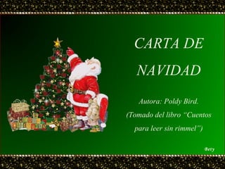 CARTA DE NAVIDAD Autora: Poldy Bird. (Tomado del libro “Cuentos para leer sin rimmel”) Bety 