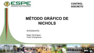CONTROL
DISCRETO
INTEGRANTES
Diego Yanchapaxi
Víctor Changoluiza
MÉTODO GRÁFICO DE
NICHOLS
 