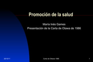 Promoción de la salud María Inés Games Presentación de la Carta de Otawa de 1986 25/10/11 Carta de Ottawa 1986 