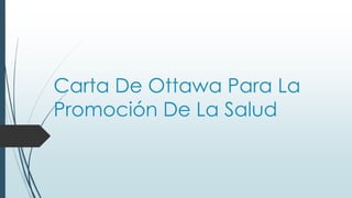 Carta De Ottawa Para La
Promoción De La Salud

 