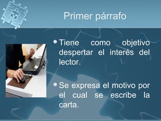 Primer párrafo
Tiene

como objetivo
despertar el interés del
lector.

Se

expresa el motivo por
el cual se escribe la
carta.

 