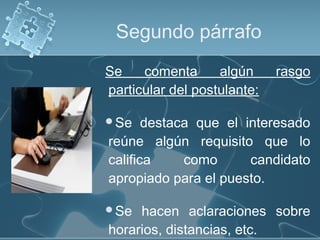 Segundo párrafo
Se
comenta
algún
particular del postulante:

rasgo

Se

destaca que el interesado
reúne algún requisito que lo
califica
como
candidato
apropiado para el puesto.

Se

hacen aclaraciones sobre
horarios, distancias, etc.

 