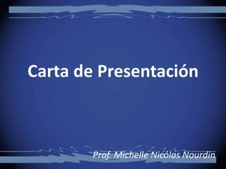 Carta de Presentación
Prof. Michelle Nicólas Nourdin
 