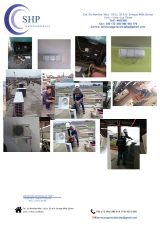 SERVICIOS GENERALES“SHP”
CONFORT GARANTIZADO
RUC: 10416787307
Cal. Sin NombreMza. 110 Lt. 32A.H. Enrique Milla Ochoa
Lima –Lima -Los Olivos 936 172 348/ 986 954 779/ 492 5390
serviciosgeneralesshp@gmail.com
Cal. Sin Nombre Mza. 110 Lt. 32 A.H. Enrique Milla Ochoa
Lima – Lima -Los Olivos
Telf.: 4925390
Cel.: 936 172 348/ 986 954 779
Correo: serviciosgeneralesshp@gmail.com
SHPSERVICIOS GENERALES
 