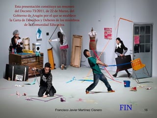 FIN Esta presentación constituye un resumen del Decreto 73/2011, de 22 de Marzo, del Gobierno de Aragón por el que se establece la Carta de Derechos y Deberes de los miembros de la Comunidad Educativa. 