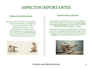 ASPECTOS IMPORTANTES Reparación de daños causados Los alumnos que,   individual o colectivamente, de forma intencionada o por negligencia, causen daños al material o a las instalaciones del Centro, o a las pertenencias de otros miembros de la Comunidad Educativa  quedan obligados  a reparar el daño causado o a hacerse cargo del coste económico de su reparación Comunicaciones y citaciones Las citaciones a los alumnos, o en su caso, a sus padres o representantes legales, se realizarán por  cualquier medio   de comunicación inmediata  que permita dejar constancia fehaciente de haberse realizado y su fecha. La incomparecencia sin causa justificada de los alumnos, o en su caso, de sus padres o representantes legales, o bien la negativa a recibir comunicaciones o notificaciones,  no impedirá  la continuación del proceso de corrección 
