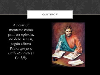 A pesar de
mentarse como
primera epístola,
no debe ser así,
según afirma
Pablo: que ya os
escribí otra carta (1
Co 5,9).
CAPITULO V
 