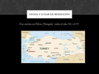 Fue escrita en Éfeso (Turquía) entre el año 54 y el 57.
FECHA Y LUGAR DE REDACCION
 