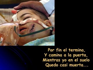 Por fin el termina,
Y camina a la puerta,
Mientras yo en el suelo
 Quedo casi muerta...
 