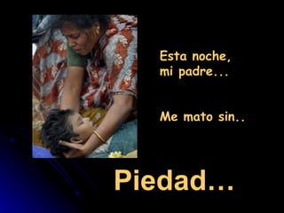 Esta noche,
  mi padre...


  Me mato sin..




Piedad…
 